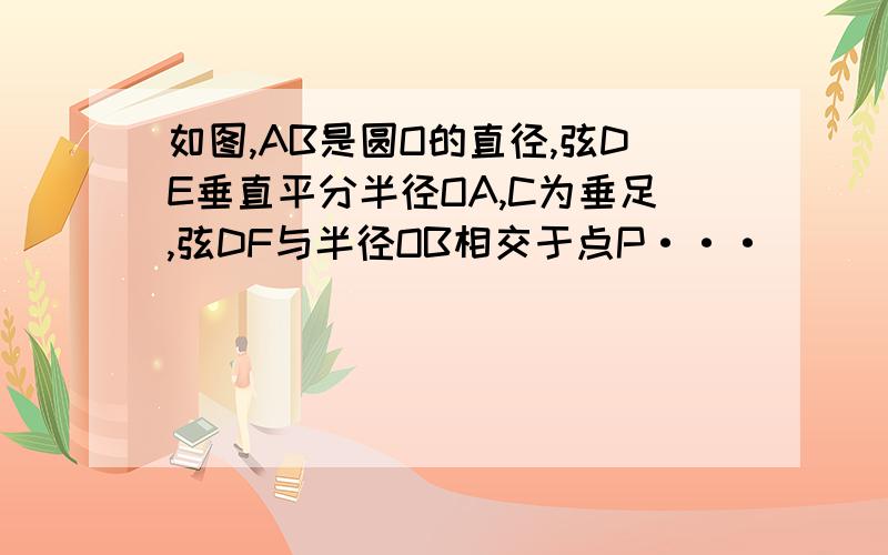 如图,AB是圆O的直径,弦DE垂直平分半径OA,C为垂足,弦DF与半径OB相交于点P···