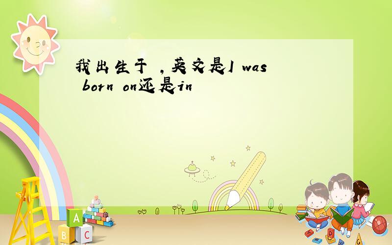 我出生于 ,英文是I was born on还是in