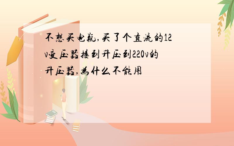 不想买电瓶,买了个直流的12v变压器接到升压到220v的升压器,为什么不能用