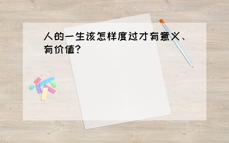 人的一生该怎样度过才有意义、有价值?