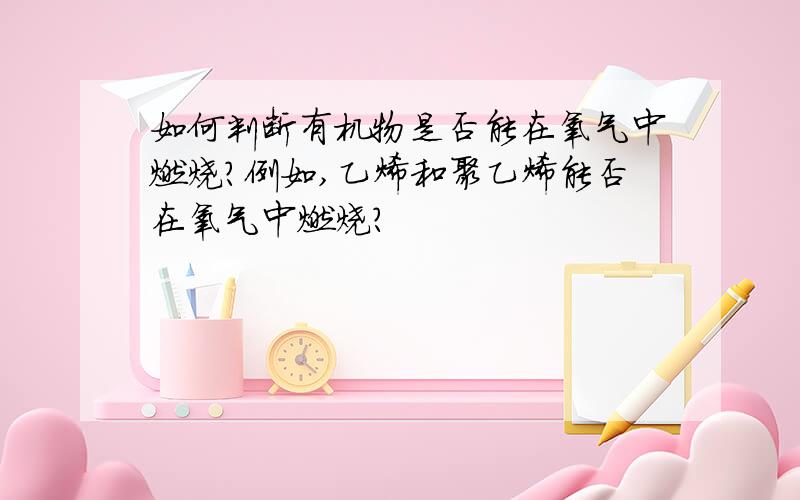 如何判断有机物是否能在氧气中燃烧?例如,乙烯和聚乙烯能否在氧气中燃烧?