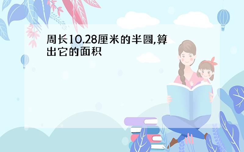 周长10.28厘米的半圆,算出它的面积