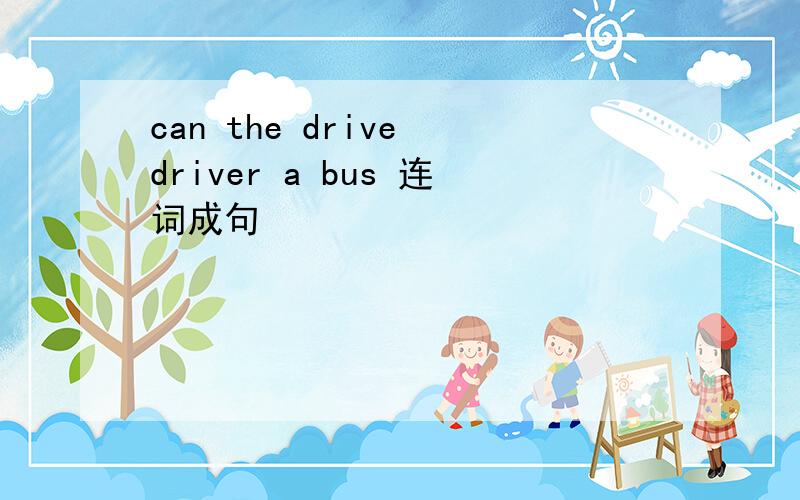 can the drive driver a bus 连词成句