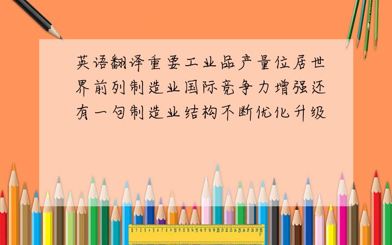 英语翻译重要工业品产量位居世界前列制造业国际竞争力增强还有一句制造业结构不断优化升级