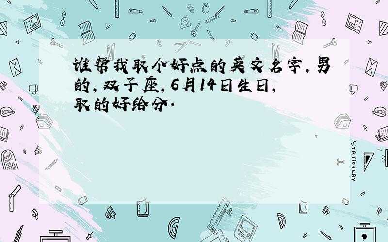 谁帮我取个好点的英文名字,男的,双子座,6月14日生日,取的好给分.