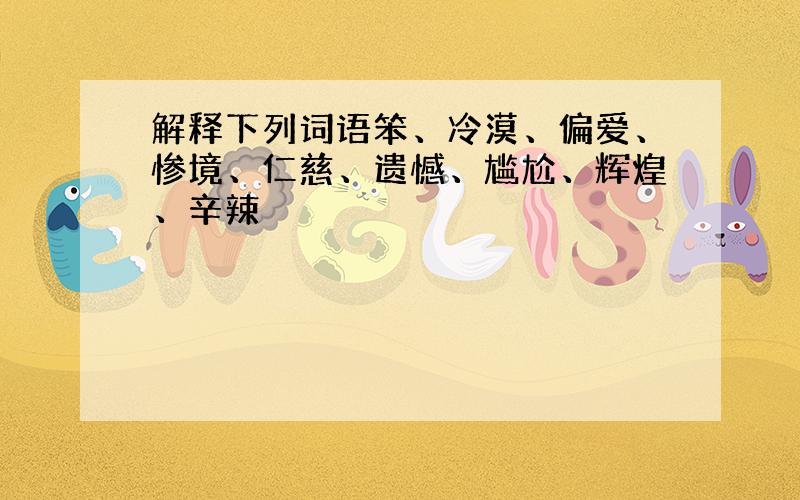 解释下列词语笨、冷漠、偏爱、惨境、仁慈、遗憾、尴尬、辉煌、辛辣