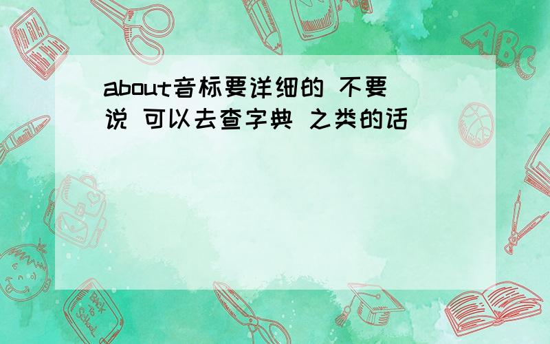 about音标要详细的 不要说 可以去查字典 之类的话