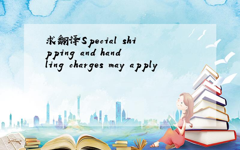 求翻译Special shipping and handling charges may apply