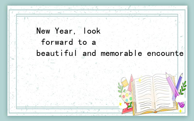 New Year, look forward to a beautiful and memorable encounte