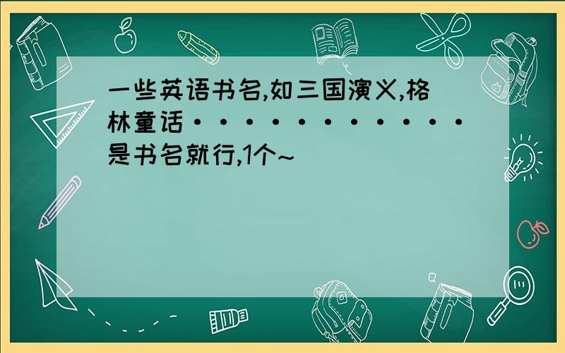 一些英语书名,如三国演义,格林童话···········是书名就行,1个~