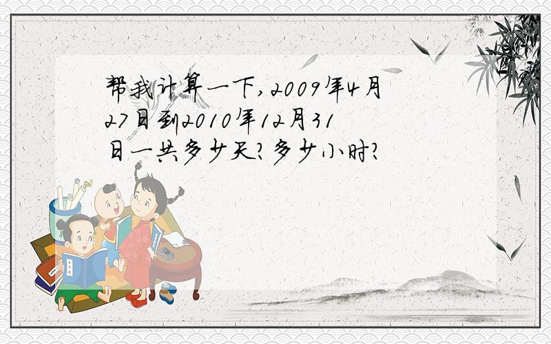 帮我计算一下,2009年4月27日到2010年12月31日一共多少天?多少小时?