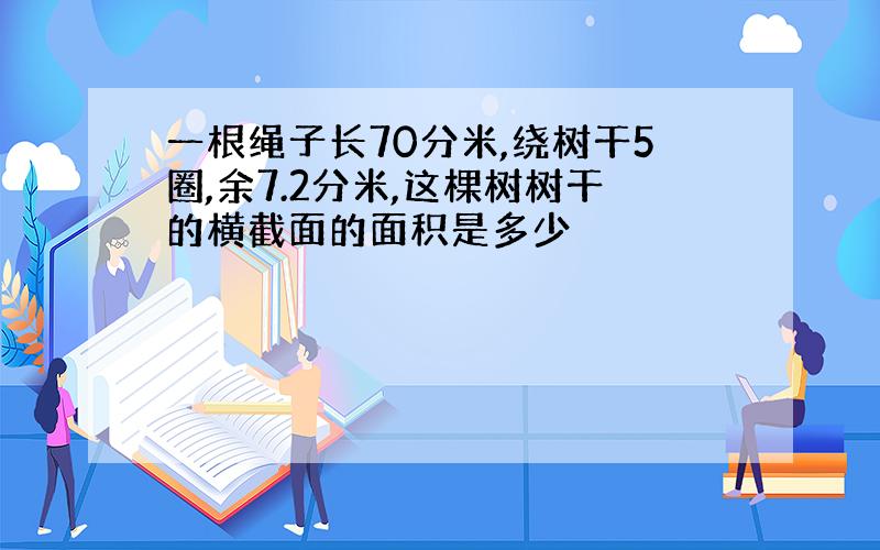 一根绳子长70分米,绕树干5圈,余7.2分米,这棵树树干的横截面的面积是多少