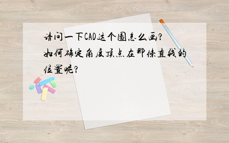 请问一下CAD这个图怎么画?如何确定角度顶点在那条直线的位置呢?