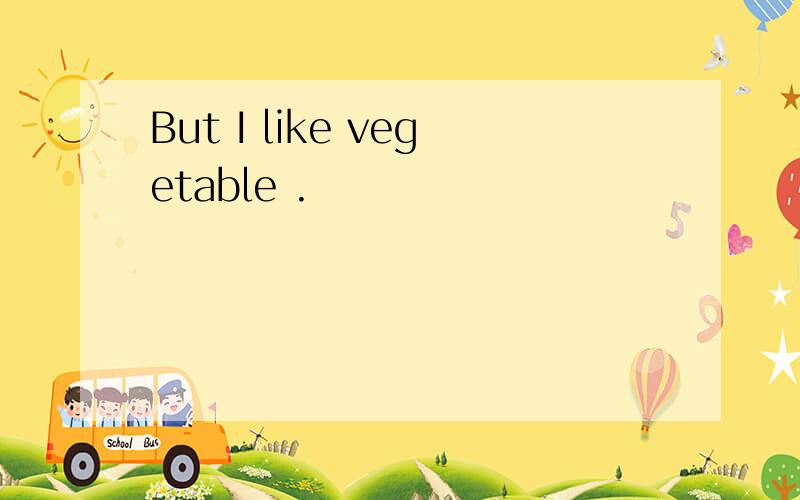 But I like vegetable .