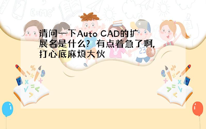 请问一下Auto CAD的扩展名是什么?　有点着急了啊,打心底麻烦大伙