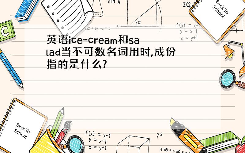 英语ice-cream和salad当不可数名词用时,成份指的是什么?