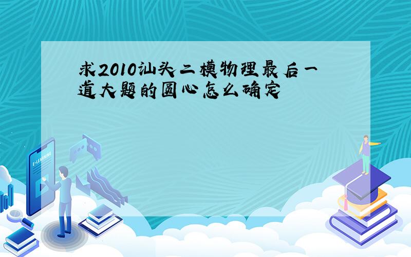 求2010汕头二模物理最后一道大题的圆心怎么确定