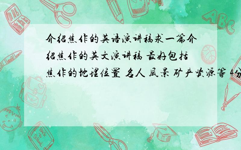 介绍焦作的英语演讲稿求一篇介绍焦作的英文演讲稿 最好包括焦作的地理位置 名人 风景 矿产资源等 4分钟左右