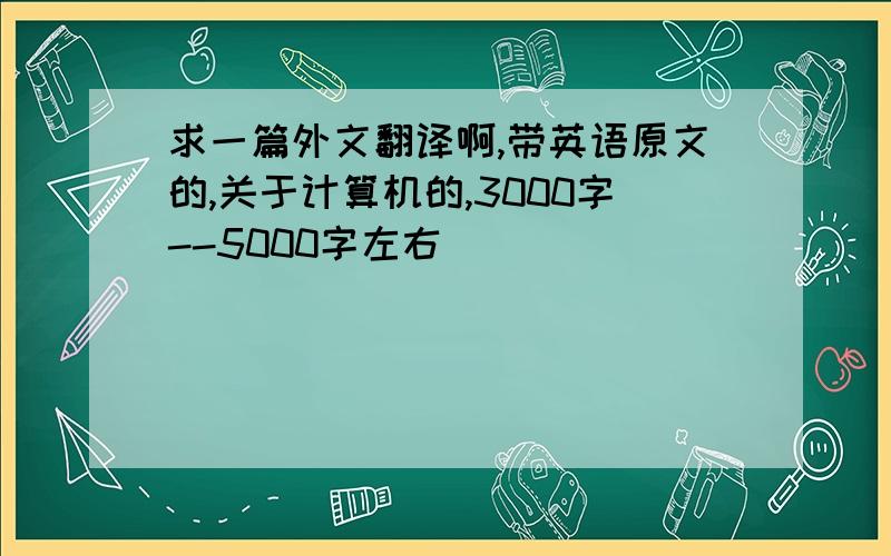 求一篇外文翻译啊,带英语原文的,关于计算机的,3000字--5000字左右