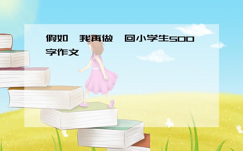 假如,我再做一回小学生500字作文