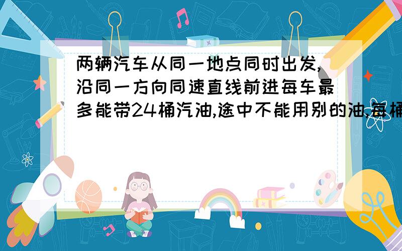 两辆汽车从同一地点同时出发,沿同一方向同速直线前进每车最多能带24桶汽油,途中不能用别的油,每桶油可使一辆车前进60公里