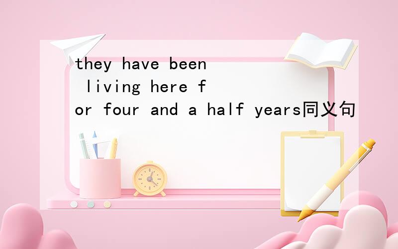 they have been living here for four and a half years同义句