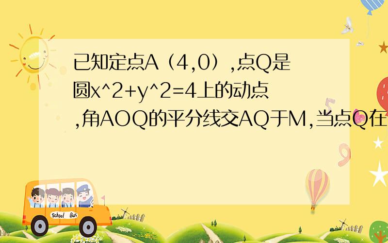 已知定点A（4,0）,点Q是圆x^2+y^2=4上的动点,角AOQ的平分线交AQ于M,当点Q在圆上移动时,求动点M的轨迹