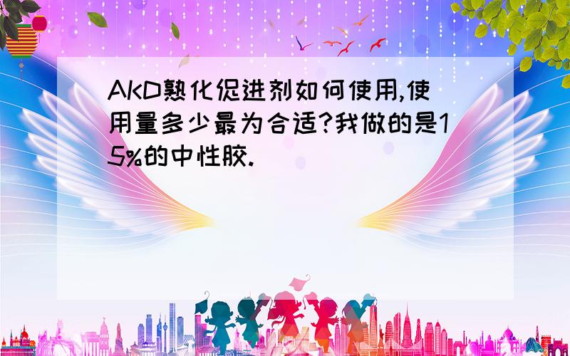 AKD熟化促进剂如何使用,使用量多少最为合适?我做的是15%的中性胶.