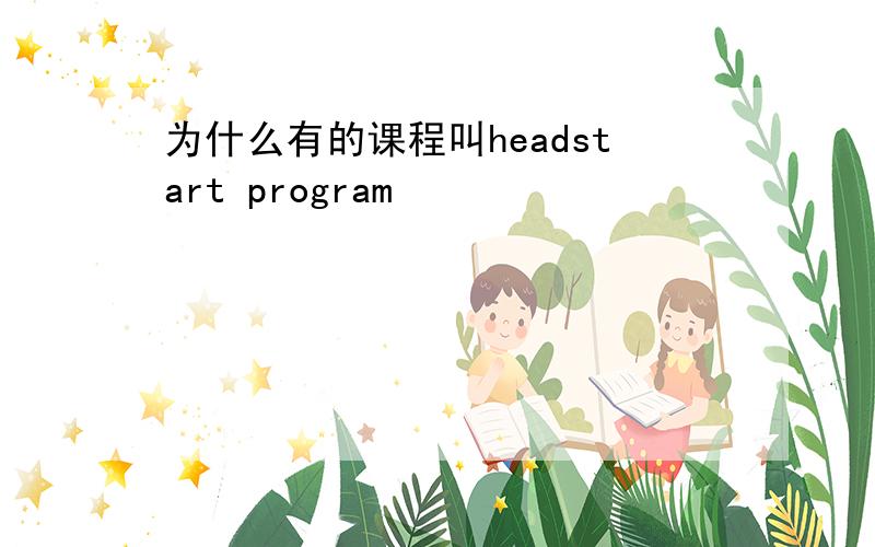 为什么有的课程叫headstart program