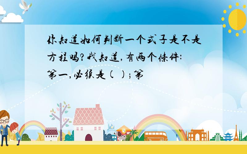 你知道如何判断一个式子是不是方程吗?我知道,有两个条件:第一,必须是();第