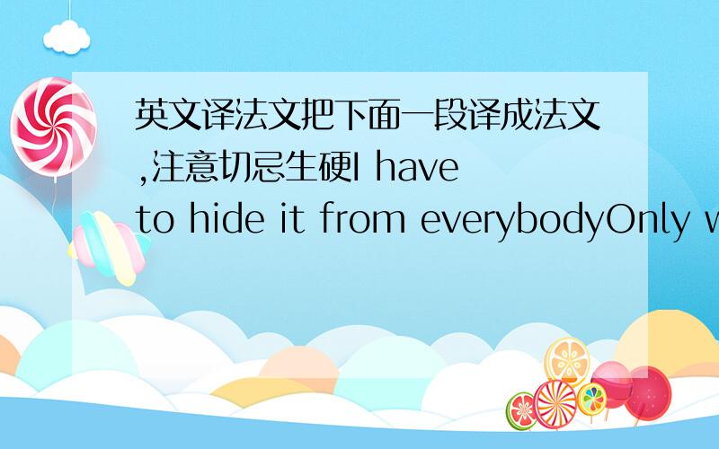 英文译法文把下面一段译成法文,注意切忌生硬I have to hide it from everybodyOnly wh