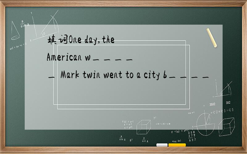 填词One day,the American w_____ Mark twin went to a city b____