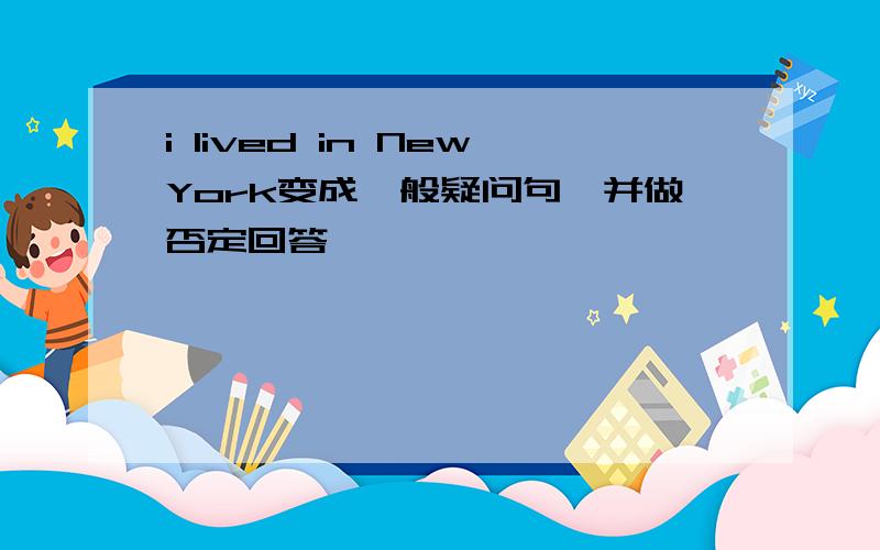 i lived in NewYork变成一般疑问句,并做否定回答