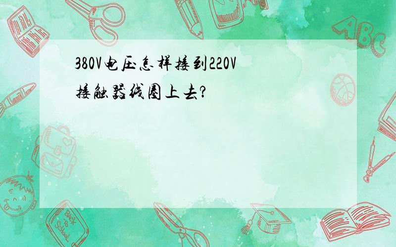 380V电压怎样接到220V接触器线圈上去?