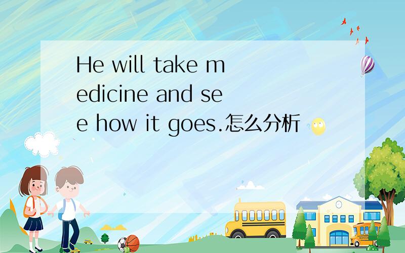 He will take medicine and see how it goes.怎么分析