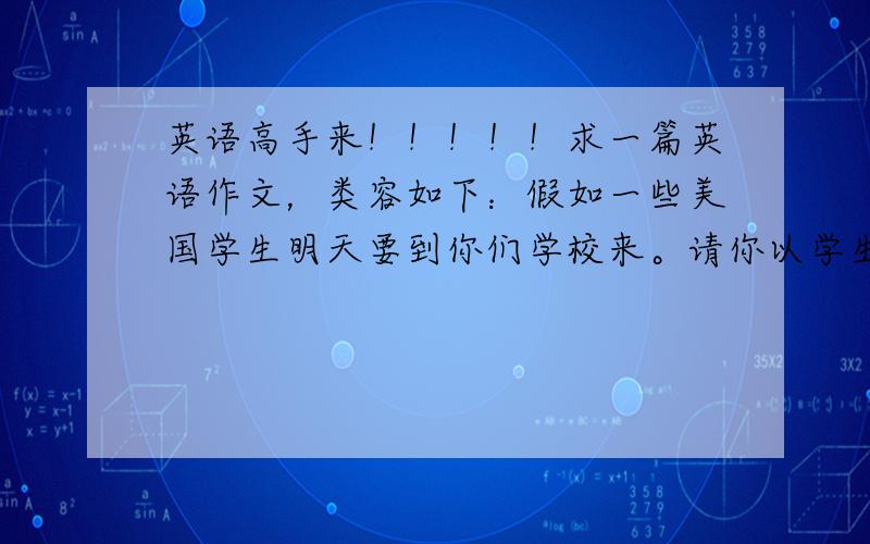 英语高手来！！！！！求一篇英语作文，类容如下：假如一些美国学生明天要到你们学校来。请你以学生会（The Students