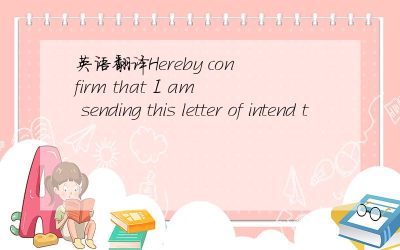 英语翻译Hereby confirm that I am sending this letter of intend t