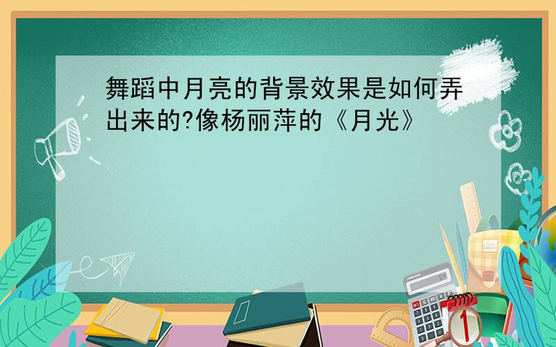 舞蹈中月亮的背景效果是如何弄出来的?像杨丽萍的《月光》