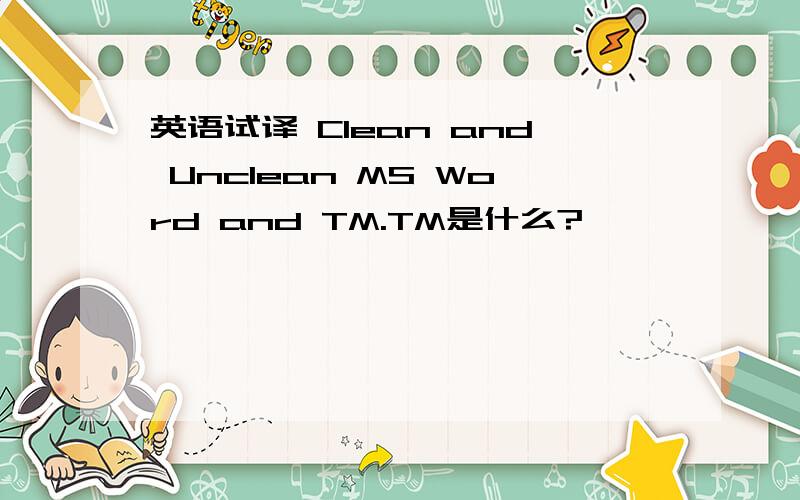 英语试译 Clean and Unclean MS Word and TM.TM是什么?