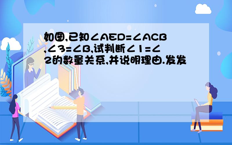 如图,已知∠AED=∠ACB,∠3=∠B,试判断∠1=∠2的数量关系,并说明理由.发发