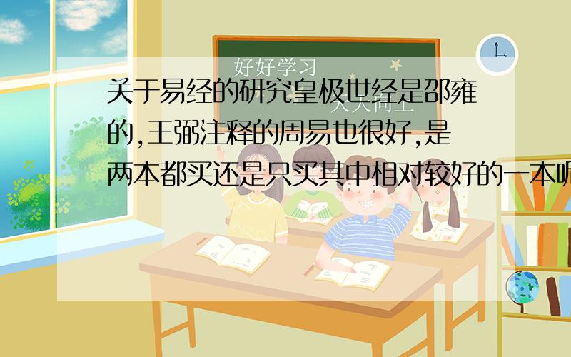 关于易经的研究皇极世经是邵雍的,王弼注释的周易也很好,是两本都买还是只买其中相对较好的一本呢?1