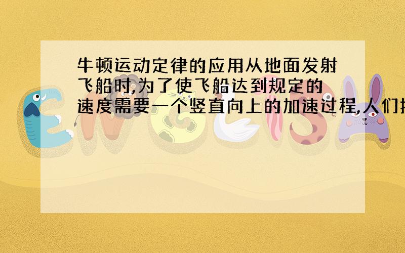 牛顿运动定律的应用从地面发射飞船时,为了使飞船达到规定的速度需要一个竖直向上的加速过程,人们把这种状态下的视重与静止在地