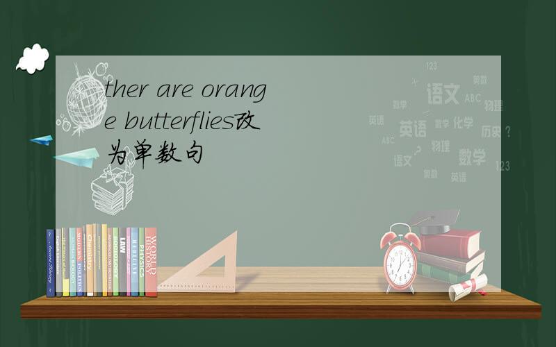 ther are orange butterflies改为单数句