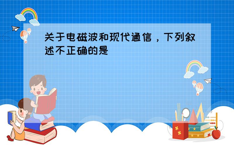 关于电磁波和现代通信，下列叙述不正确的是（　　）