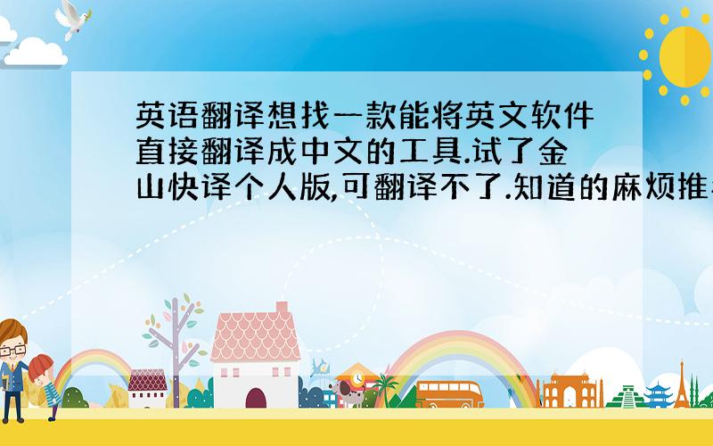 英语翻译想找一款能将英文软件直接翻译成中文的工具.试了金山快译个人版,可翻译不了.知道的麻烦推荐一款,想将英文软件Car