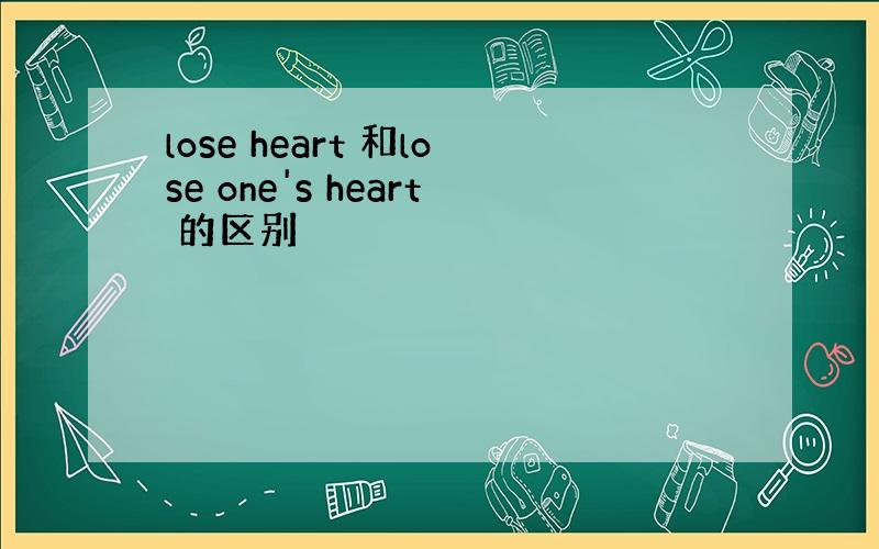 lose heart 和lose one's heart 的区别