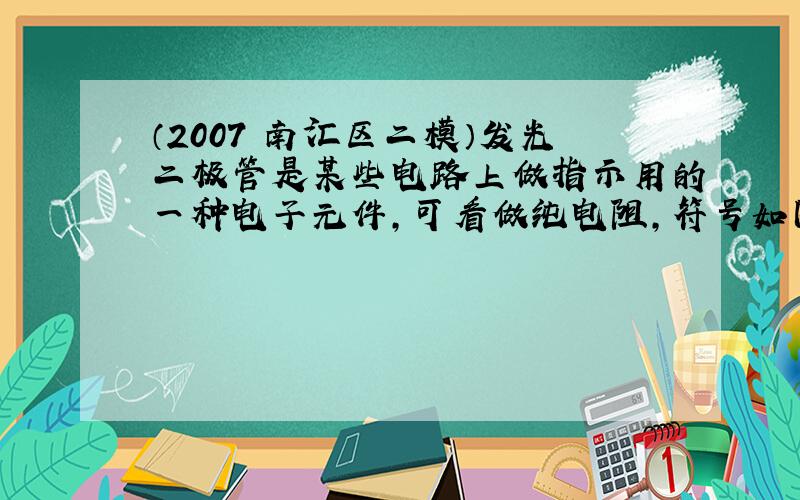 （2007•南汇区二模）发光二极管是某些电路上做指示用的一种电子元件，可看做纯电阻，符号如图．只有电流从所标“+”号的一