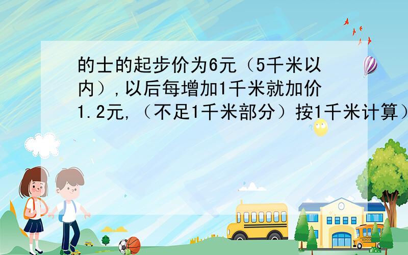 的士的起步价为6元（5千米以内）,以后每增加1千米就加价1.2元,（不足1千米部分）按1千米计算）.