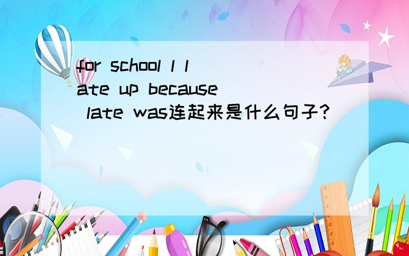 for school l late up because late was连起来是什么句子?