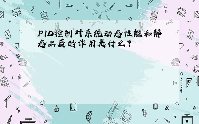 PID控制对系统动态性能和静态品质的作用是什么?